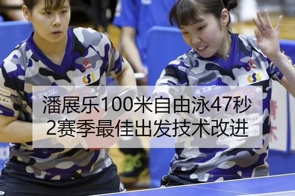 潘展乐100米自由泳47秒2赛季最佳出发技术改进